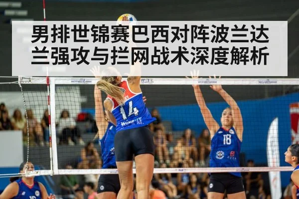 男排世锦赛巴西对阵波兰达兰强攻与拦网战术深度解析