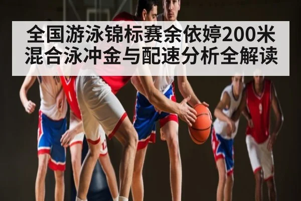 全国游泳锦标赛余依婷200米混合泳冲金与配速分析全解读