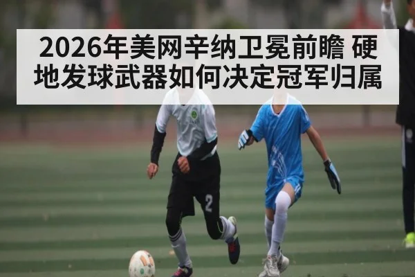 2026年美网辛纳卫冕前瞻 硬地发球武器如何决定冠军归属