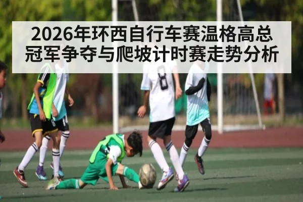 2026年环西自行车赛温格高总冠军争夺与爬坡计时赛走势分析